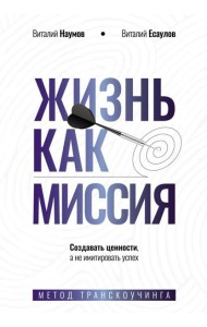 Жизнь как миссия. Создавать ценности, а не имитировать успех