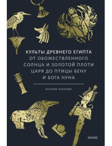 Культы Древнего Египта. От обожествленного солнца и золотой плоти царя до птицы Бену и бога Нуна