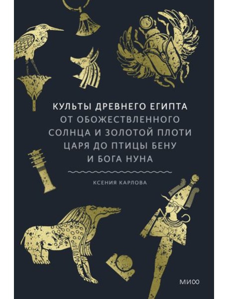 Культы Древнего Египта. От обожествленного солнца и золотой плоти царя до птицы Бену и бога Нуна