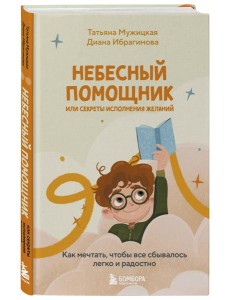 Небесный помощник или секреты исполнения желаний. Как мечтать, чтобы все сбывалось легко и радостно