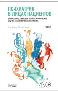 Психиатрия в лицах пациентов. Диагностически неоднозначные клинические случаи в психиатрической практике. Ч. 2