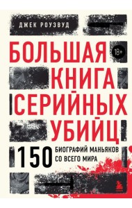 Большая книга серийных убийц. 150 биографий маньяков со всего мира (закрашенный обрез, подарочное издание)