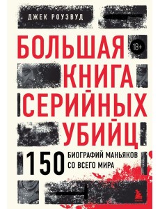 Большая книга серийных убийц. 150 биографий маньяков со всего мира (закрашенный обрез, подарочное издание)
