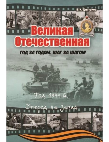 Великая Отечественная. Год за годом, шаг за шагом: Год 1944. Вперед на запад