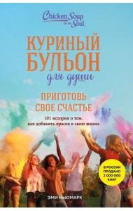 Куриный бульон для души. Приготовь свое счастье. 101 история о том, как добавить красок в свою жизнь