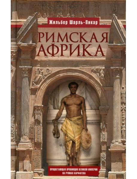 Римская Африка. Процветающая провинция великой империи на руинах Карфагена
