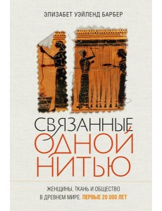 Связанные одной нитью: Женщины, ткань и общество в Древнем мире. Первые 20 000 лет
