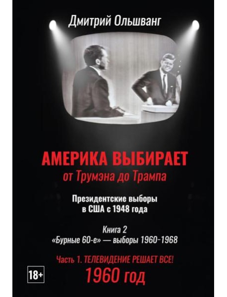 Америка выбирает: от Трумэна до Трампа. Президентские выборы в США с 1948 года. Кн. 2: «Бурные 60-е» – выборы 1960-1968 гг. Ч. 1. Телевидение 1960 год