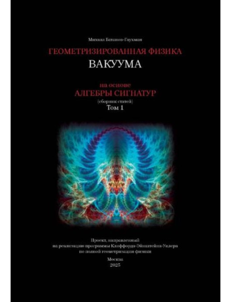 Геометризированная физика вакуума на основе Алгебры сигнатур. Т. 1: сборник