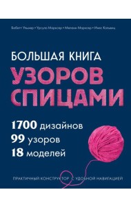 Большая книга узоров спицами. 1700 дизайнов, 99 узоров, 18 моделей. Практичный конструктор с удобной навигацией
