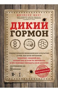 Дикий гормон. Удивительное медицинское открытие о том, как наш организм набирает лишний вес, почему мы в этом не виноваты и что поможет обуздать свой аппетит