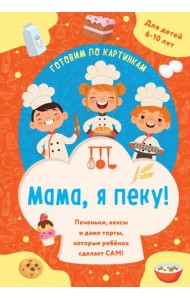 Мама, я пеку! Печеньки, кексы и даже торты, которые ребенок сделает САМ! (навивка)