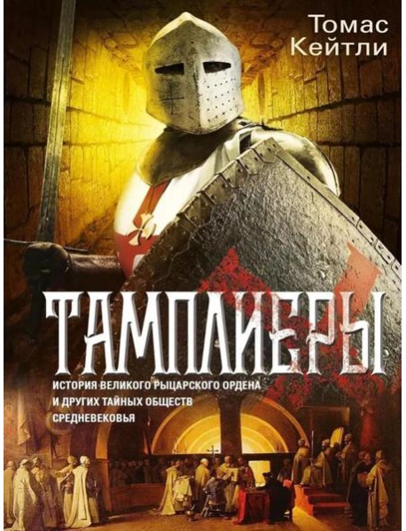 Тамплиеры. История великого рыцарского ордена и других тайных обществ Средневековья