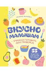 Вкусно малышам. Учимся готовить для приверед. 55 рецептов для детей от 1 года (мягкий переплет)