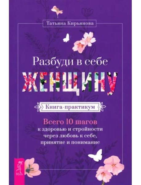 Разбуди в себе Женщину. Книга-практикум. Всего 10 шагов к здоровью и стройности (5059)