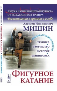 Фигурное катание (Техника. История. Творчество. Экипировка). Азбука начинающего фигуриста от выдающегося тренера: Воспоминания о времени и себе. 2-е