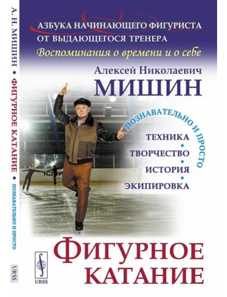 Фигурное катание (Техника. История. Творчество. Экипировка). Азбука начинающего фигуриста от выдающегося тренера: Воспоминания о времени и себе. 2-е