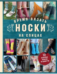Время вязать НОСКИ на спицах. 12 нескучных проектов на целый год Время вязать НОСКИ на спицах. 12 нескучных проектов на целый год