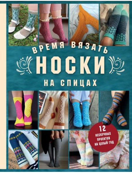 Время вязать НОСКИ на спицах. 12 нескучных проектов на целый год