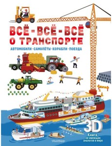 Все-все-все о транспорте. Автомобили, самолеты, корабли, поезда