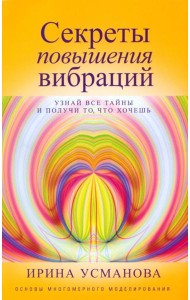 Секреты повышения вибраций. Основы многомерного моделирования. Узнай все тайны и получи то, что хочешь