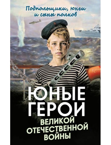 Юные герои Великой Отечественной войны. Подпольщики, юнги и сыны полков