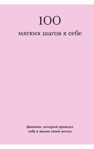 100 мягких шагов к себе. Дневник, который приведет тебя к жизни твоей мечты (со стикерами)
