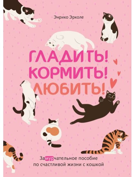 Гладить! Кормить! Любить! Замурчательное пособие по счастливой жизни с кошкой