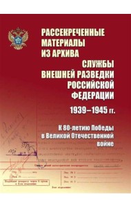 Рассекреченные материалы из архива Службы внешней разведки Российской Федерации 1939-1945 гг. К 80-летию Победы в Великой Отечественной войне