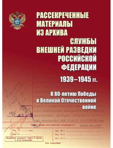 Рассекреченные материалы из архива Службы внешней разведки Российской Федерации 1939-1945 гг. К 80-летию Победы в Великой Отечественной войне