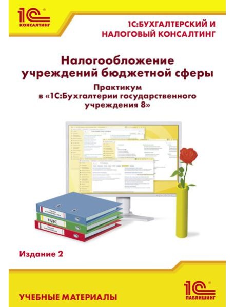 Налогообложение учреждений бюджетной сферы. Практикум в 1С:Бухгалтерии государственного учреждения 8. 2-е изд