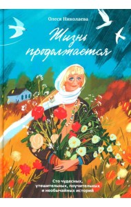 Жизнь продолжается. Сто чудесных, утешительных, поучительных и необычайных историй