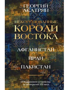 Некоронованные короли Востока (Афганистан, Иран, Пакистан): от племенного устройства до автократий XXI века