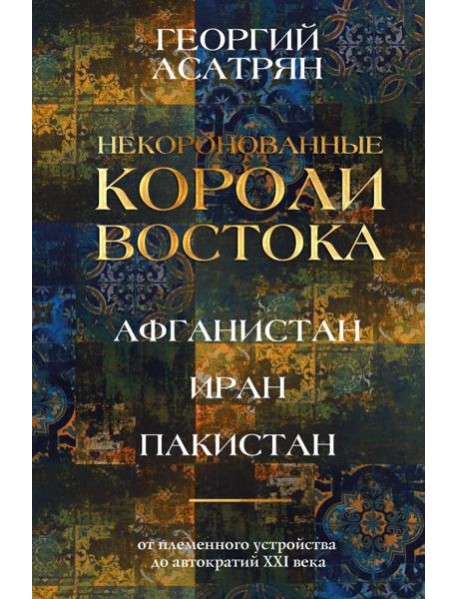 Некоронованные короли Востока (Афганистан, Иран, Пакистан): от племенного устройства до автократий XXI века