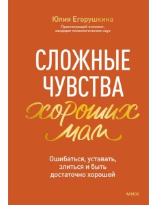 Сложные чувства хороших мам. Ошибаться, уставать, злиться и быть достаточно хорошей