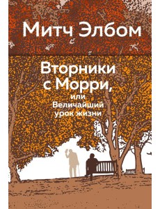 Вторники с Морри, или Величайший урок жизни Вторники с Морри, или Величайший урок жизни
