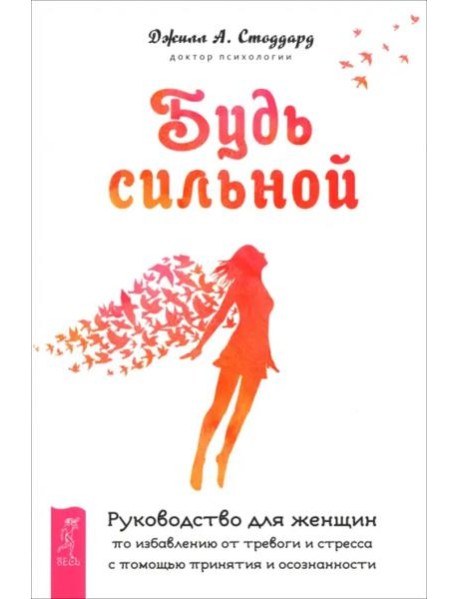 Будь сильной. Руководство для женщин по избавлению от тревоги и стресса с помощью при (6488)