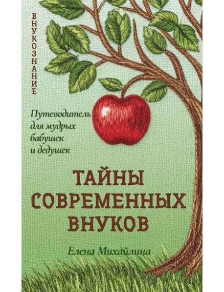 Тайны современных внуков. Путеводитель для мудрых бабушек и дедушек. Михайлина Е