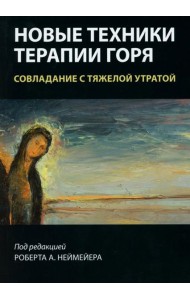 Новые техники терапии горя. Совладание с тяжелой утратой