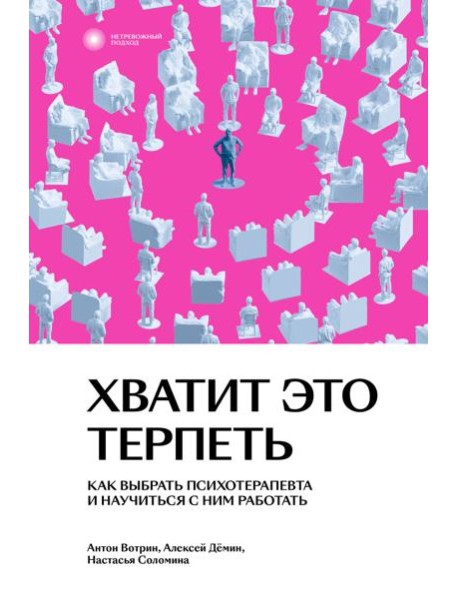 Хватит это терпеть. Как выбрать психотерапевта и научиться с ним работать