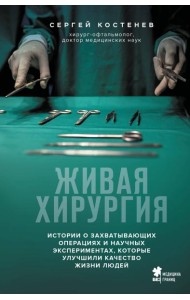 Живая хирургия. Истории о захватывающих операциях и научных экспериментах, которые улучшили качество жизни людей