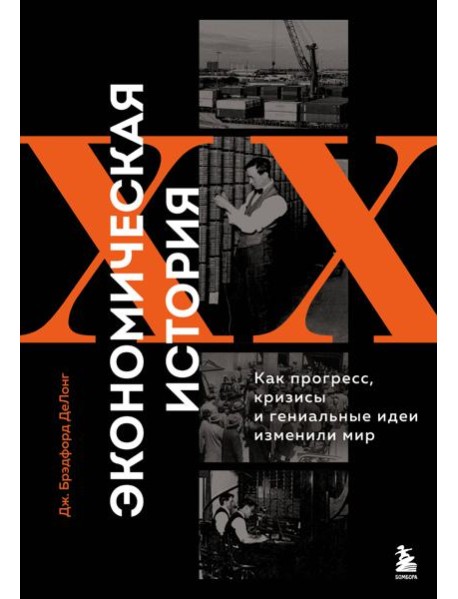 Экономическая история XX века. Как прогресс, кризисы и гениальные идеи изменили мир