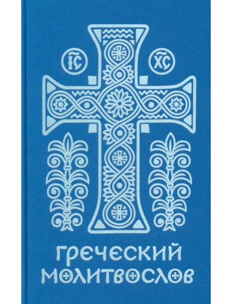 Греческий молитвослов. Молитвы на всякое время дня, недели и года. Полное собрание молитв ко Святому Причащению