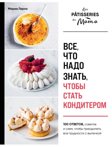 Все, что надо знать, чтобы стать кондитером.100 ответов, советов и схем, чтобы преодолеть все трудности с выпечкой
