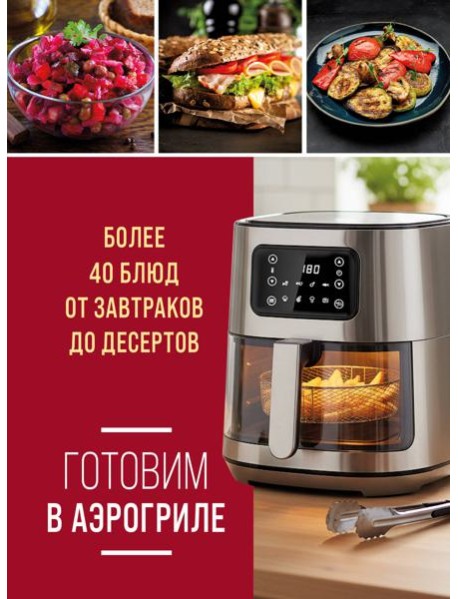 Готовим в аэрогриле. Более 40 блюд от завтраков до десертов