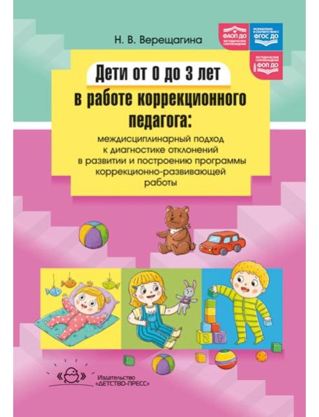 Дети от 0 до 3 лет в работе коррекционного педагога: междисциплинарный подход к диагност. отклон. в развитии и построен. программы коррек.-разв. Работ
