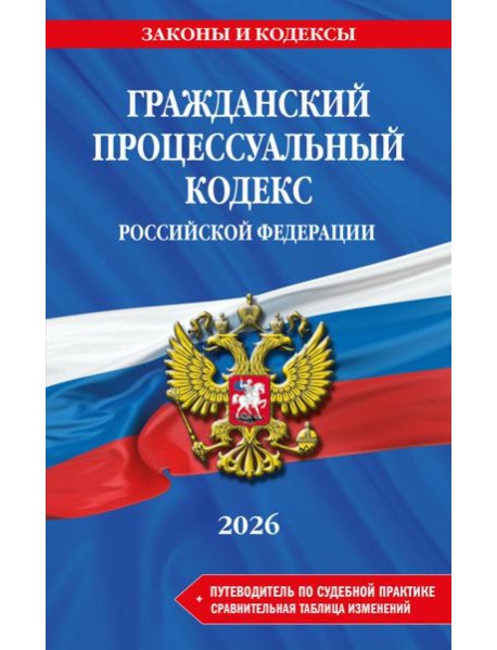 Гражданский процессуальный кодекс РФ. В ред. на 2026 год с табл. изм. и указ. суд. практ. / ГПК РФ