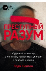 Преступный разум: Судебный психиатр о маньяках, психопатах, убийцах и природе насилия