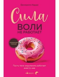 Сила воли не работает. Пусть твое окружение работает вместо нее