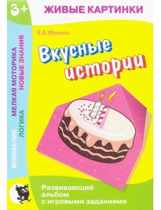 Живые картинки. Вкусные истории: Развивающий альбом с игровыми заданиями